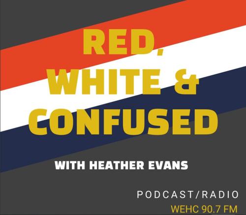 Red, White & Confused with Heather Evans Podcast/Radio WEHC 90.7 FM